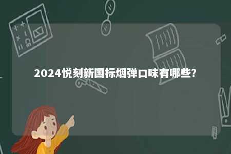 2024悦刻新国标烟弹口味有哪些
？ 